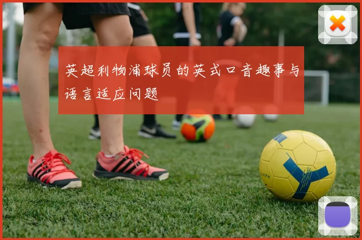 英超利物浦球员的英式口音趣事与语言适应问题