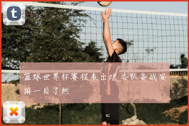 篮球世界杯赛程表出炉 各队备战安排一目了然
