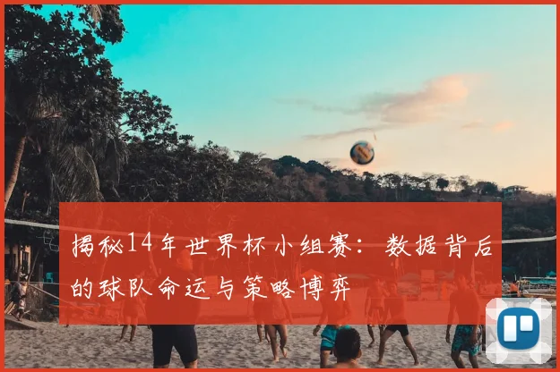 揭秘14年世界杯小组赛:数据背后的球队命运与策略博弈