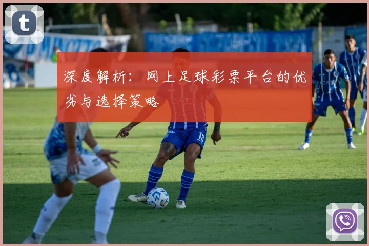 深度解析:网上足球彩票平台的优劣与选择策略