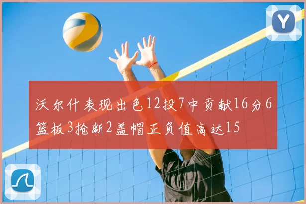 沃尔什表现出色12投7中贡献16分6篮板3抢断2盖帽正负值高达15