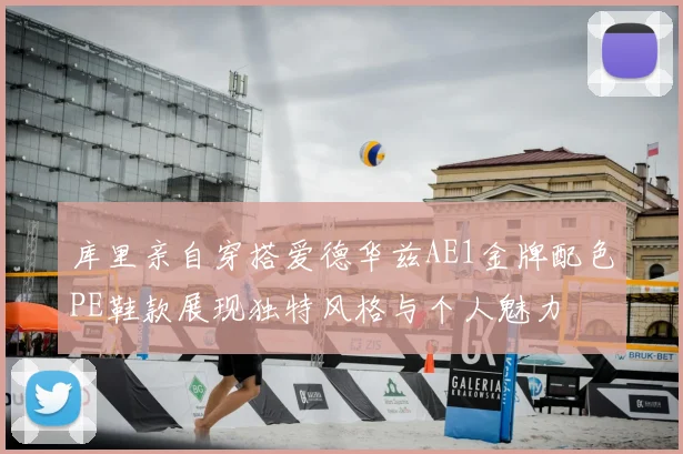 库里亲自穿搭爱德华兹AE1金牌配色PE鞋款展现独特风格与个人魅力