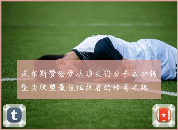 皮尔斯赞哈登从顶尖得分手成功转型为联盟最佳组织者的传奇之路