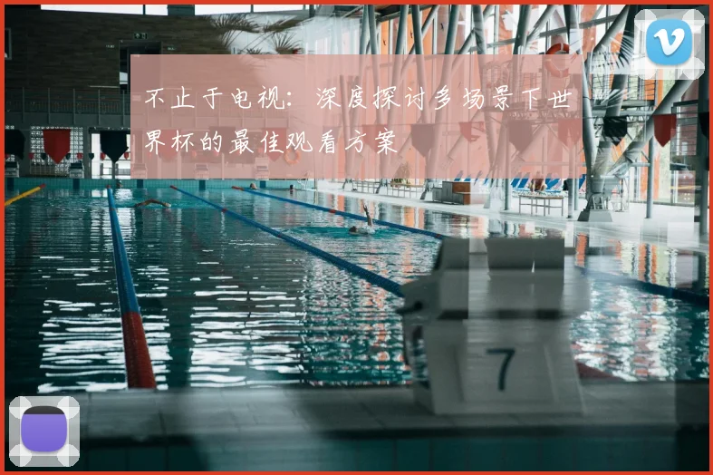 不止于电视:深度探讨多场景下世界杯的最佳观看方案