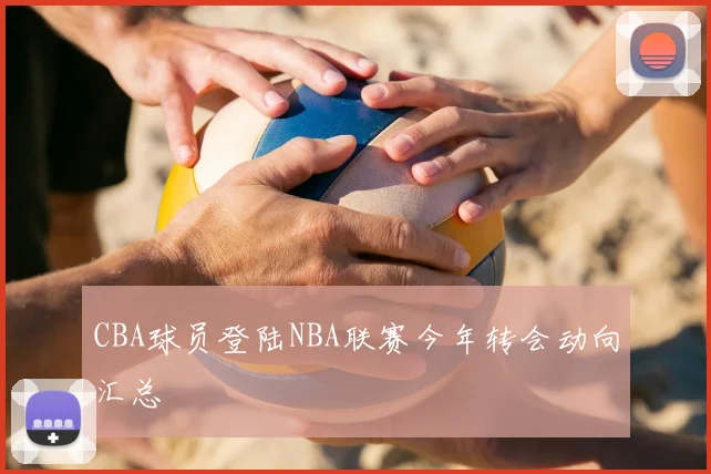 CBA球员登陆NBA联赛今年转会动向汇总