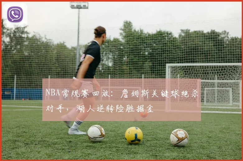 NBA常规赛回放：詹姆斯关键球绝杀对手，湖人逆转险胜掘金