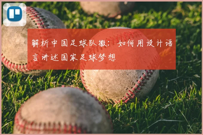 解析中国足球队徽：如何用设计语言讲述国家足球梦想