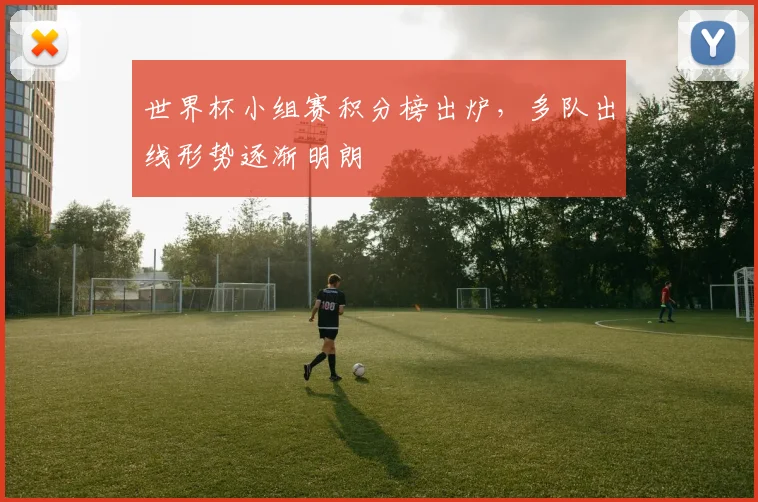 世界杯小组赛积分榜出炉，多队出线形势逐渐明朗