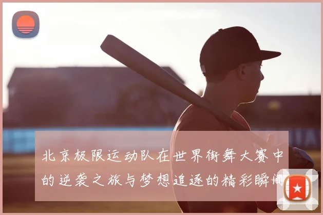北京极限运动队在世界街舞大赛中的逆袭之旅与梦想追逐的精彩瞬间