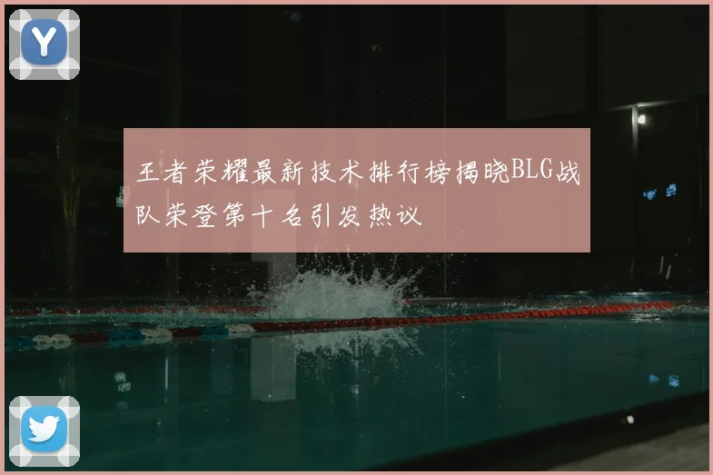 王者荣耀最新技术排行榜揭晓BLG战队荣登第十名引发热议