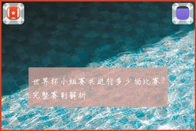 世界杯小组赛共进行多少场比赛？完整赛制解析