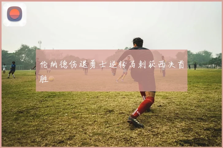 伦纳德伤退勇士逆转马刺获西决首胜