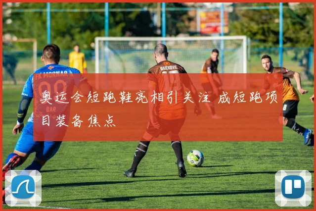 奥运会短跑鞋亮相引关注 成短跑项目装备焦点